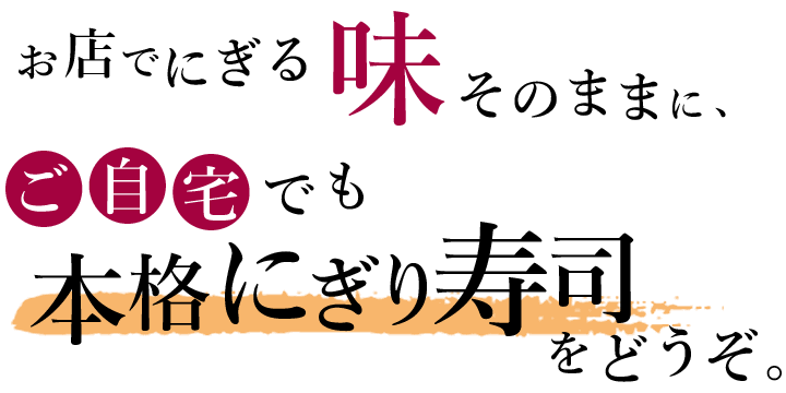 お店でにぎる味そのままに、ご自宅でも本格にぎり寿司をどうぞ。